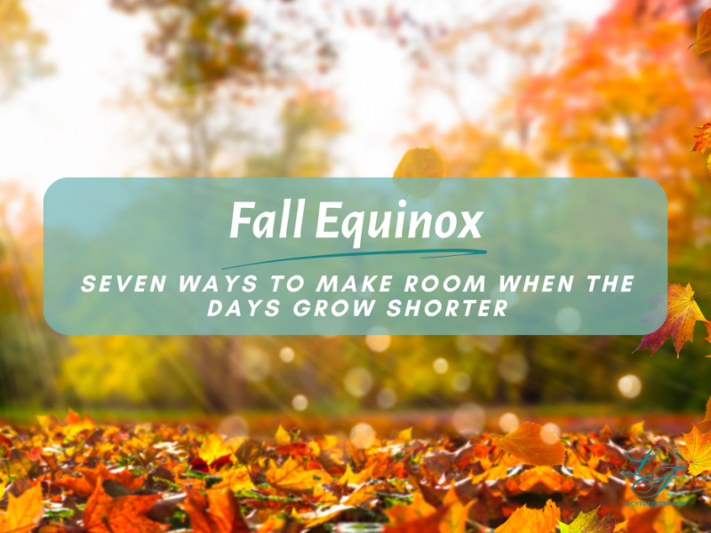 Seven Ways to Make Room When the Days Grow&nbsp;Shorter